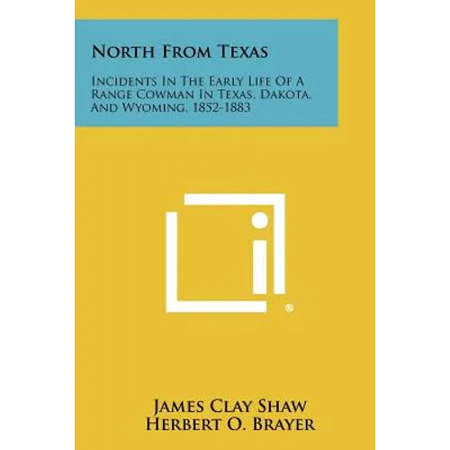 North from Texas: Incidents in the Early Life of a Range Cowman in Texas, Dakota, and Wyoming, 1852-1883