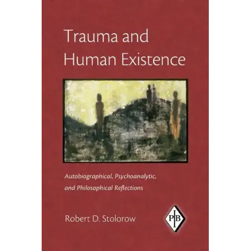 Trauma and Human Existence: Autobiographical, Psychoanalytic, and Philosophical Reflections