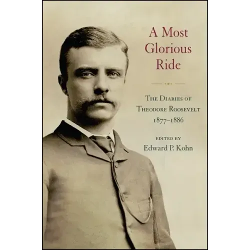 A Most Glorious Ride: The Diaries of Theodore Roosevelt, 1877 1886