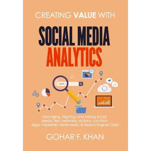 Creating Value With Social Media Analytics: Managing, Aligning, and Mining Social Media Text, Networks, Actions, Location, Apps, Hyperlinks, Multimedi
