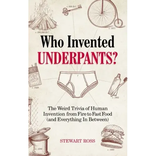 Who Invented Underpants?: The Weird Trivia of Human Invention, from Fire to Fast Food (and Everything in Between)