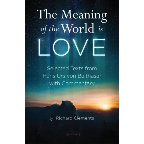 The Meaning of the World Is Love: Selected Texts from Hans Urs Von Balthasar with Commentary