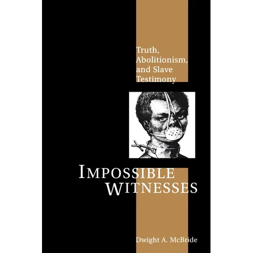 Impossible Witnesses: Truth, Abolitionism, and Slave Testimony
