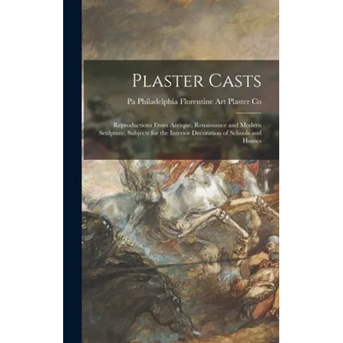 Plaster Casts: Reproductions From Antique, Renaissance and Modern Sculpture. Subjects for the Interior Decoration of Schools and Home