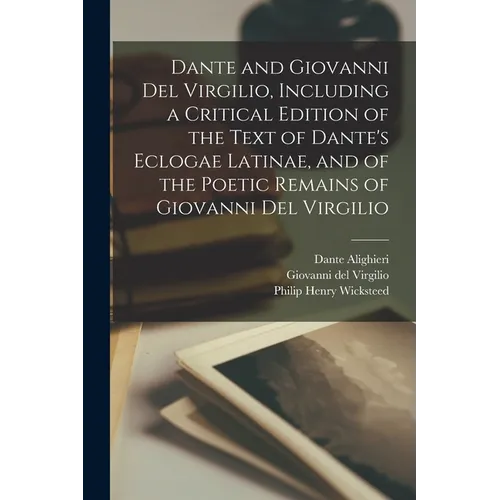Dante and Giovanni Del Virgilio, Including a Critical Edition of the Text of Dante's Eclogae Latinae, and of the Poetic Remains of Giovanni Del Virgil