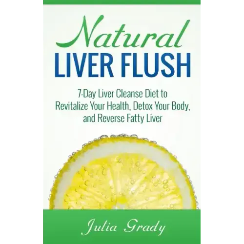 Natural Liver Flush: 7-Day Liver Cleanse Diet to Revitalize Your Health, Detox Your Body, and Reverse Fatty Liver