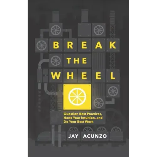Break the Wheel: Question Best Practices, Hone Your Intuition, and Do Your Best Work