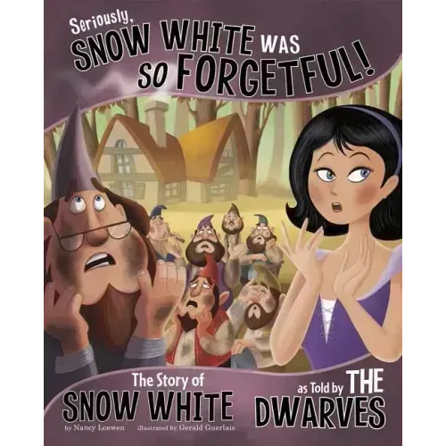 Seriously, Snow White Was So Forgetful!: The Story of Snow White as Told by the Dwarves