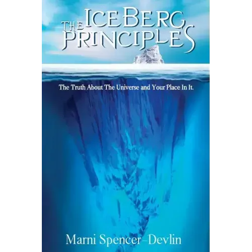 The Iceberg Principles: The Truth About The Universe And Your Place In It.