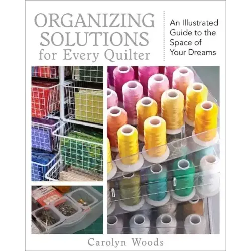 Organizing Solutions for Every Quilter: An Illustrated Guide to the Space of Your Dreams