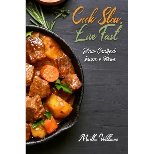 Cook Slow, Live Fast: Slow Cooked Soups & Stews: Unleash the Full Power of Your Crock Pot with 250 Delicious and Nutritious Recipes