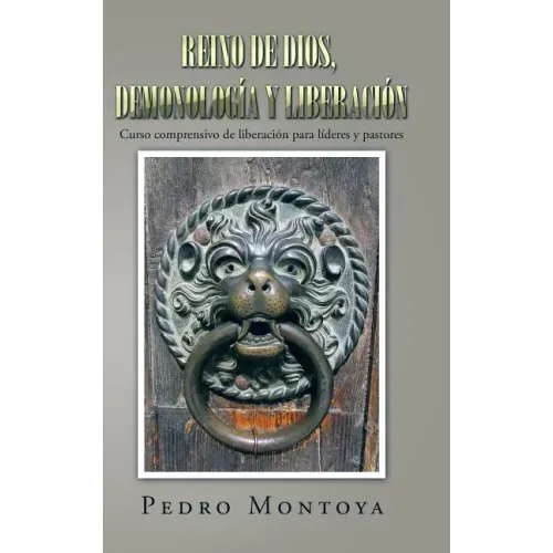 Reino de Dios, Demonología y Liberación: Curso Comprensivo de Liberación Para Líderes y Pastores