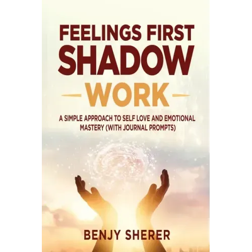 Feelings First Shadow Work: A Simple Approach to Self Love and Emotional Mastery (with Journal Prompts)