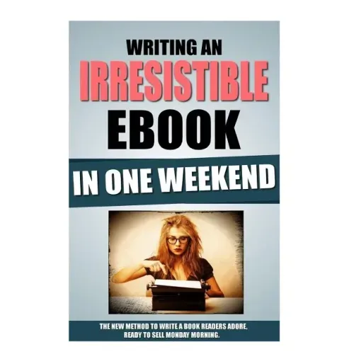 Writing An Irresistible Ebook In One Weekend: The New Method To Write A Book Readers Adore, Ready To Sell Monday Morning.