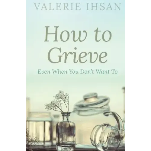 How to Grieve: Even when you don't want to