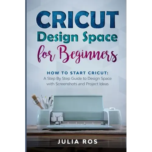 Cricut Dеsign Spacе for Beginners: How to Start Cricut: A Stеp By Stеp Guidе to Design Space with Screenshots and Projec