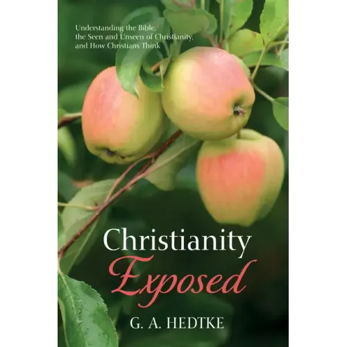 Christianity Exposed: Understanding the Bible, the Seen and Unseen of Christianity, and How Christians Think