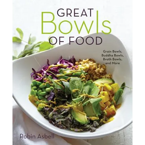 Great Bowls of Food: Grain Bowls, Buddha Bowls, Broth Bowls, and More