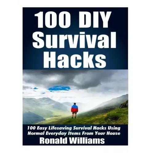 100 DIY Survival Hacks: 100 Easy Lifesaving Survival Hacks Using Normal Everyday Items From The House