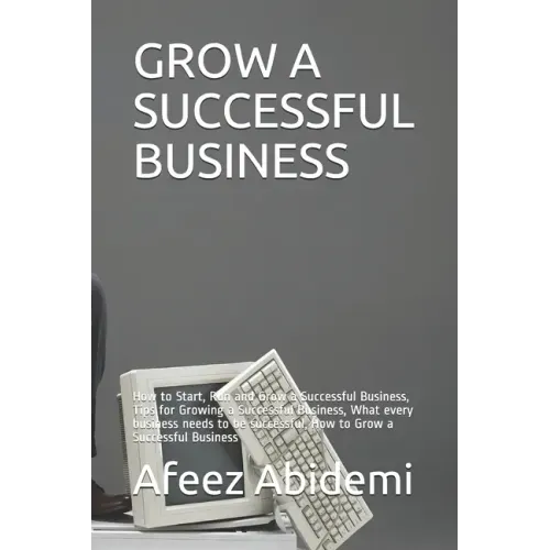 Grow a Successful Business: How to Start, Run and Grow a Successful Business, Tips for Growing a Successful Business, What every business needs to