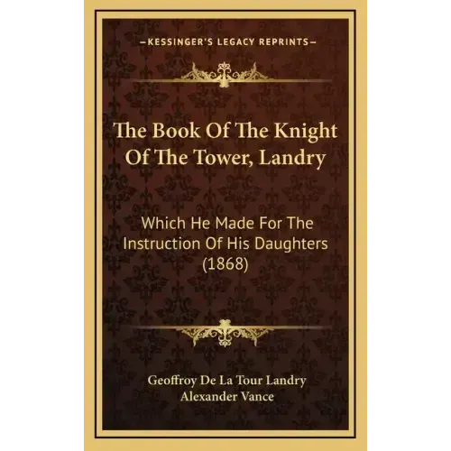 The Book Of The Knight Of The Tower, Landry: Which He Made For The Instruction Of His Daughters (1868)
