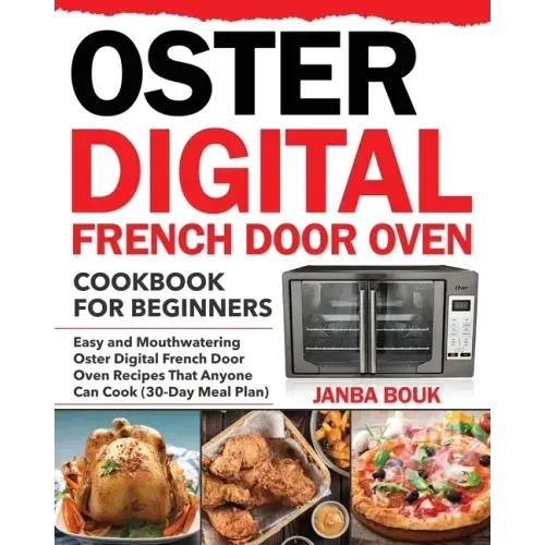 Oster Digital French Door Oven Cookbook for Beginners: Easy and Mouthwatering Oster Digital French Door Oven Recipes That Anyone Can Cook (30-Day Meal