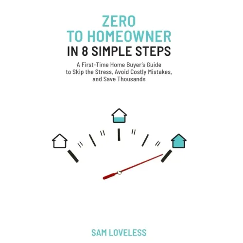 Zero to Home Owner in 8 Simple Steps: A First Time Home Buyer's Guide to Skip the Stress, Avoid Costly Mistakes, and Save Thousands