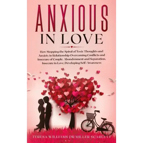 Anxious in Love: How Stopping the Spiral of Toxic Thoughts and Anxiety in Relationship Overcoming Conflicts and Insecure of Couple.Aban