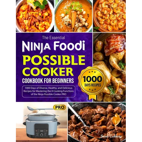 The Essential Ninja Foodi Possible Cooker Cookbook for Beginners: 1000 Days of Diverse, Healthy, and Delicious Recipes for Mastering the 8 Cooking Fun