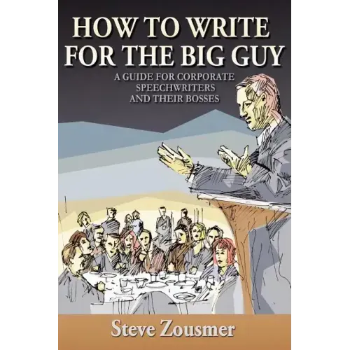 How To Write For The Big Guy: A Guide For Corporate Speechwriters and Their Bosses