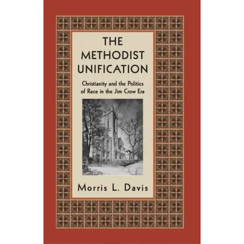 The Methodist Unification: Christianity and the Politics of Race in the Jim Crow Era