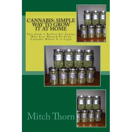 Cannabis: Simple Way to Grow it at Home: This book is Perfect For Anyone Who Ever Wanted To Grow Cannabis Where It is Legal