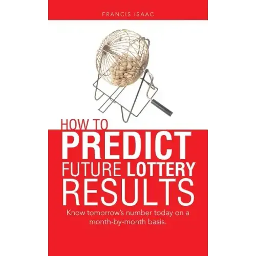 How to Predict Future Lottery Results: Know tomorrow's number today on a month-by-month basis.