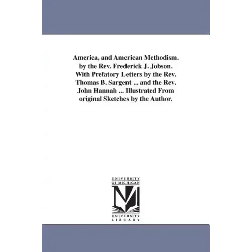 America, and American Methodism. by the Rev. Frederick J. Jobson. With Prefatory Letters by the Rev. Thomas B. Sargent ... and the Rev. John Hannah ..