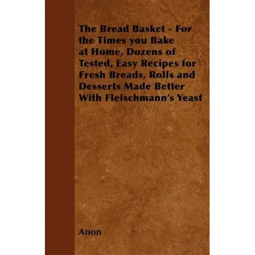 The Bread Basket - For the Times you Bake at Home, Dozens of Tested, Easy Recipes for Fresh Breads, Rolls and Desserts Made Better With Fleischmann's