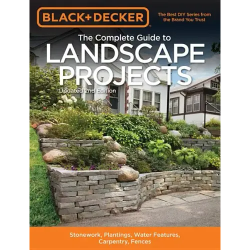 Black & Decker the Complete Guide to Landscape Projects, 2nd Edition: Stonework, Plantings, Water Features, Carpentry, Fences
