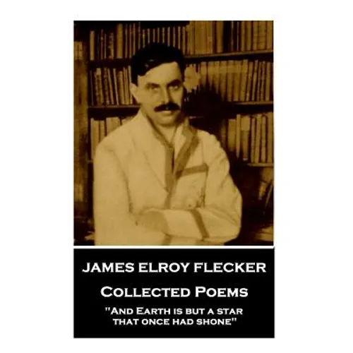James Elroy Flecker - Collected Poems: "And Earth is but a star, that once had shone"