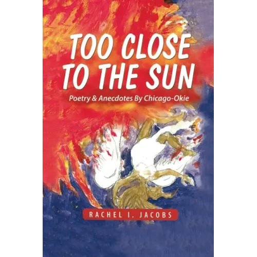 Too Close to the Sun: Poetry & Anecdotes by A Chicago-Okie