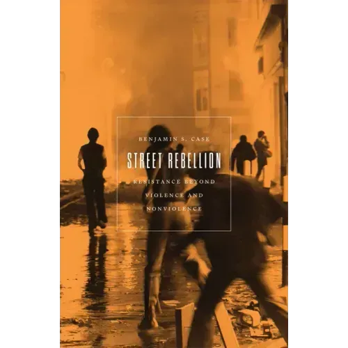 Street Rebellion: Resistance Beyond Violence and Nonviolence