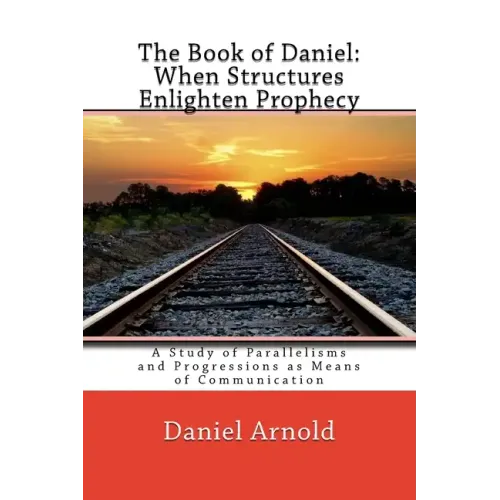 The Book of Daniel. When Structures Enlighten Prophecy: A Study of Parallelisms and Progressions as Means of Communication