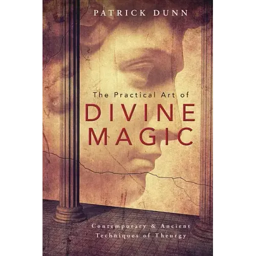 The Practical Art of Divine Magic: Contemporary & Ancient Techniques of Theurgy