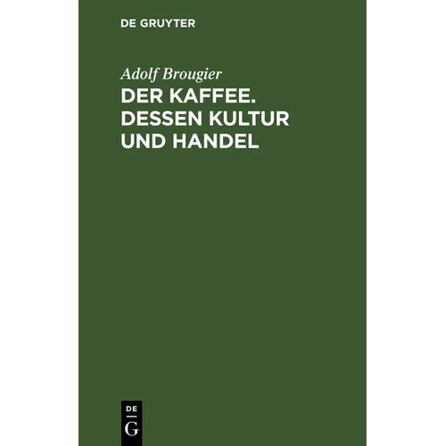 Der Kaffee. Dessen Kultur Und Handel: Vortrag Gehalten Am 26. Oktober 1886 Im Kaufmännischen Verein München Von Adolf Brougier (in Firma Kathreiner's