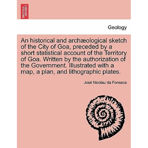 An Historical and Archaeological Sketch of the City of Goa, Preceded by a Short Statistical Account of the Territory of Goa. Written by the Authorizat