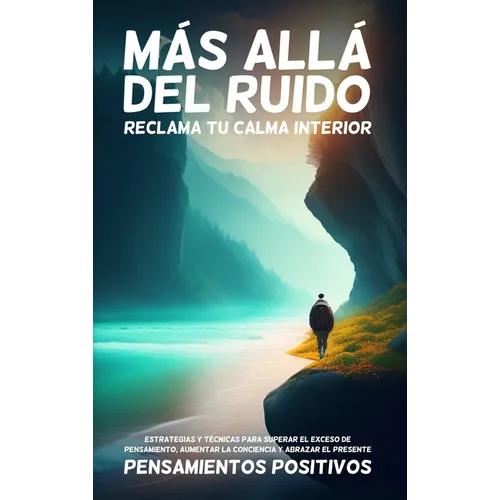 Más Allá del Ruido: Reclama tu Calma Interior: Estrategias y Técnicas para Superar el Exceso de Pensamiento, Aumentar la Conciencia y Abrazar el Prese