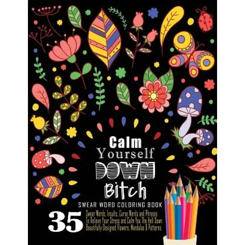 Swear Word Coloring Book: 35 Swear Words Insults, Curse Words & Phrases To Calm You The Hell Down. Beautifully Designed Flowers, Mandalas & Patt