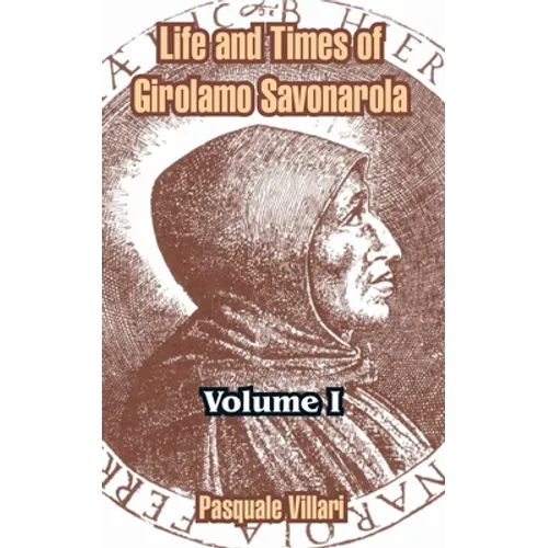 Life and Times of Girolamo Savonarola: Volume I