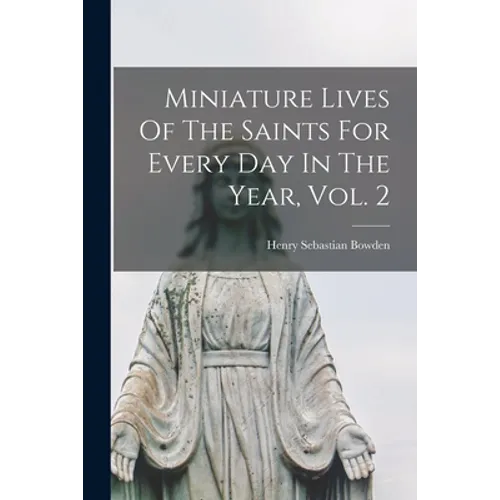 Miniature Lives Of The Saints For Every Day In The Year, Vol. 2