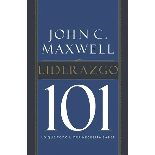 El Liderazgo 101: Lo Que Todo L��der Necesita Saber