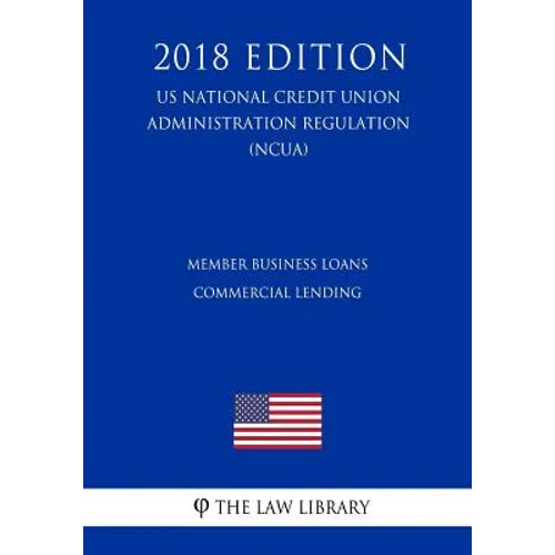 Member Business Loans - Commercial Lending (US National Credit Union Administration Regulation) (NCUA) (2018 Edition)
