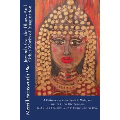 Jezebel's Got the Blues...And Other Works of Imagination: A Collection of Monologues and Dialogues Inspired by the Old Testament, Told with a Southern